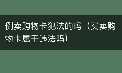 倒卖购物卡犯法的吗（买卖购物卡属于违法吗）