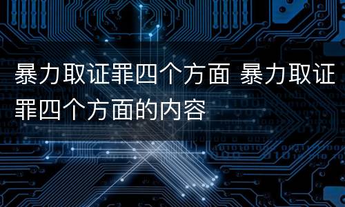 暴力取证罪四个方面 暴力取证罪四个方面的内容