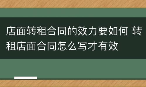 店面转租合同的效力要如何 转租店面合同怎么写才有效