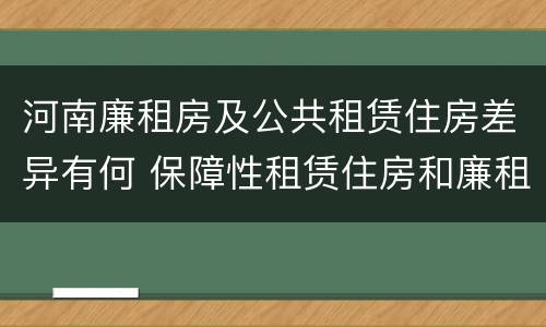 河南廉租房及公共租赁住房差异有何 保障性租赁住房和廉租房
