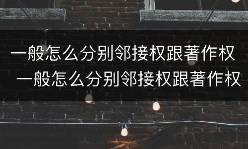 一般怎么分别邻接权跟著作权 一般怎么分别邻接权跟著作权