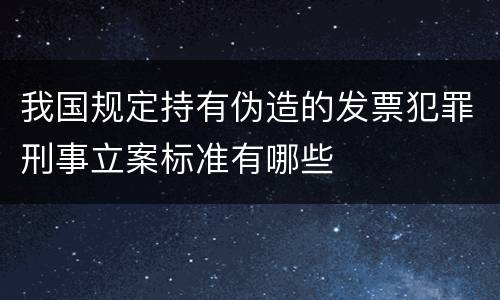 我国规定持有伪造的发票犯罪刑事立案标准有哪些