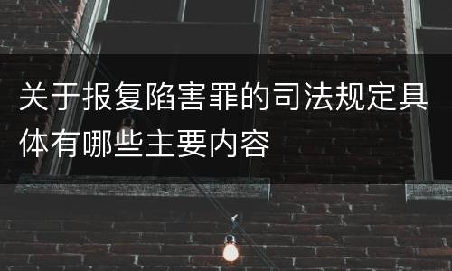 关于报复陷害罪的司法规定具体有哪些主要内容