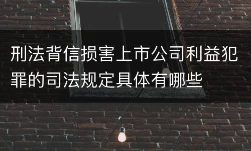 刑法背信损害上市公司利益犯罪的司法规定具体有哪些