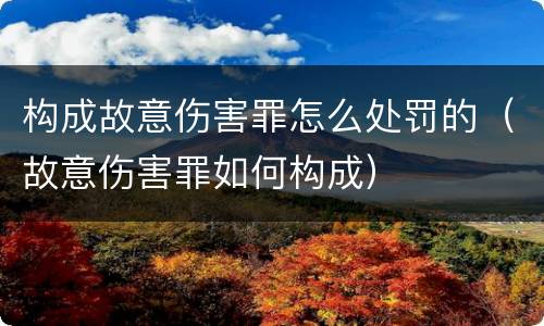 构成故意伤害罪怎么处罚的（故意伤害罪如何构成）