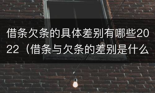 借条欠条的具体差别有哪些2022（借条与欠条的差别是什么）