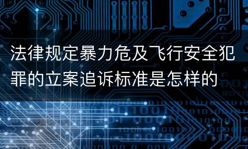 法律规定暴力危及飞行安全犯罪的立案追诉标准是怎样的