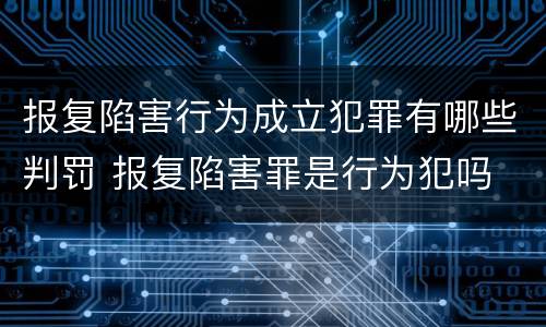 报复陷害行为成立犯罪有哪些判罚 报复陷害罪是行为犯吗