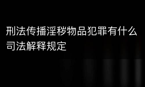 刑法传播淫秽物品犯罪有什么司法解释规定