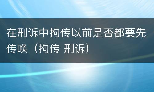 在刑诉中拘传以前是否都要先传唤（拘传 刑诉）