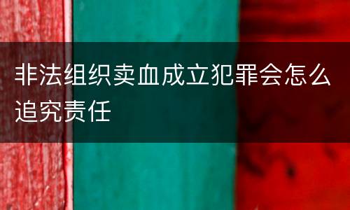 非法组织卖血成立犯罪会怎么追究责任