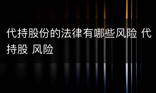 代持股份的法律有哪些风险 代持股 风险