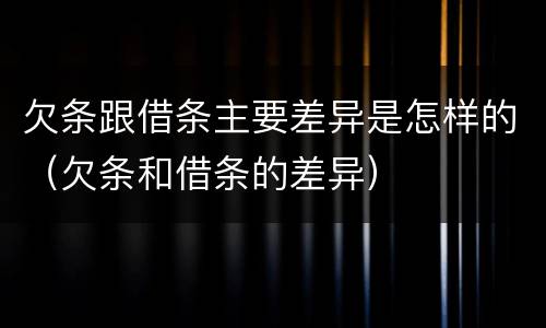 欠条跟借条主要差异是怎样的（欠条和借条的差异）