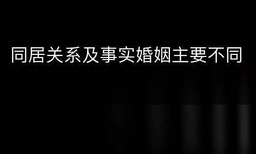 同居关系及事实婚姻主要不同