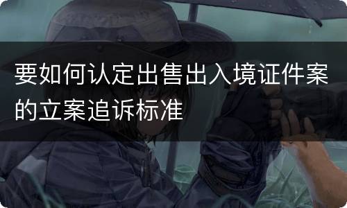 要如何认定出售出入境证件案的立案追诉标准