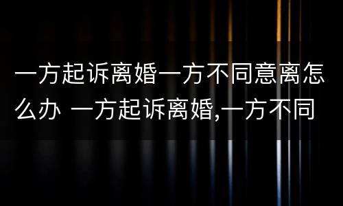 一方起诉离婚一方不同意离怎么办 一方起诉离婚,一方不同意离婚,法院判离婚吗