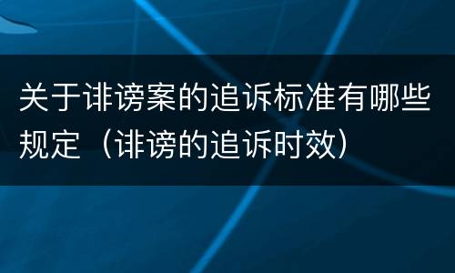 关于诽谤案的追诉标准有哪些规定（诽谤的追诉时效）