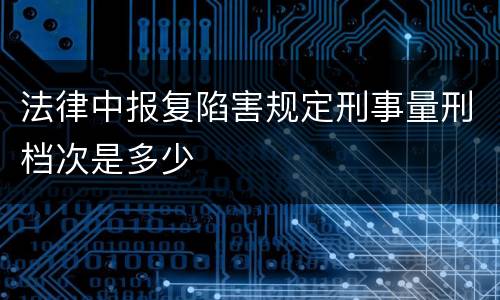 法律中报复陷害规定刑事量刑档次是多少