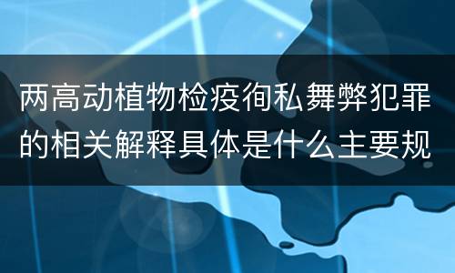 两高动植物检疫徇私舞弊犯罪的相关解释具体是什么主要规定