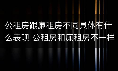 公租房跟廉租房不同具体有什么表现 公租房和廉租房不一样吗