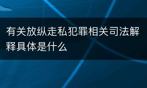 有关放纵走私犯罪相关司法解释具体是什么