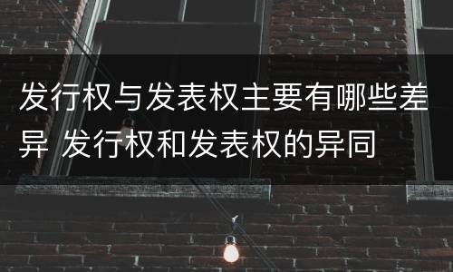 发行权与发表权主要有哪些差异 发行权和发表权的异同