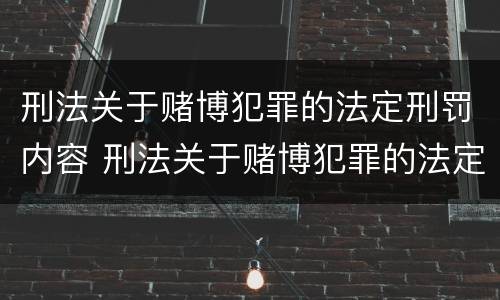 刑法关于赌博犯罪的法定刑罚内容 刑法关于赌博犯罪的法定刑罚内容有哪些
