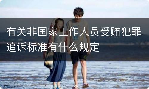 有关非国家工作人员受贿犯罪追诉标准有什么规定