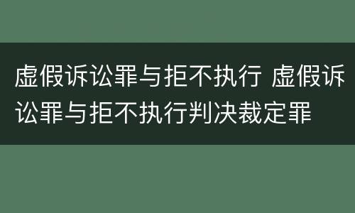 虚假诉讼罪与拒不执行 虚假诉讼罪与拒不执行判决裁定罪