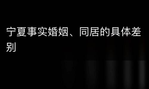 宁夏事实婚姻、同居的具体差别