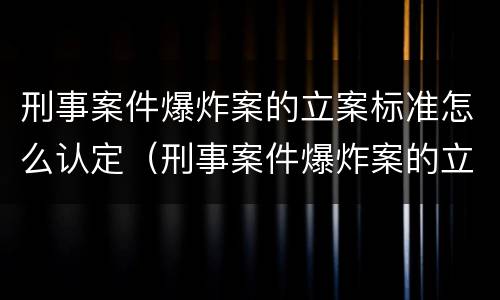刑事案件爆炸案的立案标准怎么认定（刑事案件爆炸案的立案标准怎么认定）