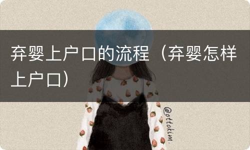 弃婴上户口的流程（弃婴怎样上户口）