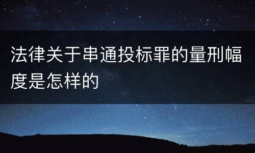法律关于串通投标罪的量刑幅度是怎样的