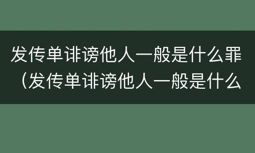 发传单诽谤他人一般是什么罪（发传单诽谤他人一般是什么罪行）