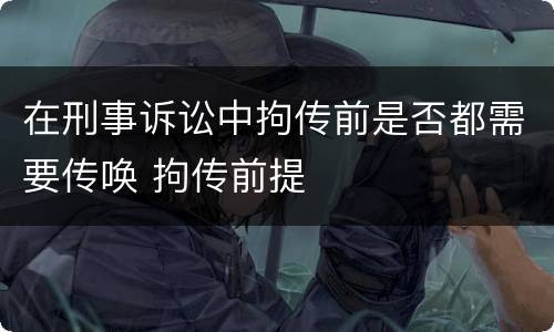 在刑事诉讼中拘传前是否都需要传唤 拘传前提