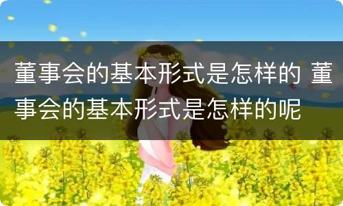 董事会的基本形式是怎样的 董事会的基本形式是怎样的呢