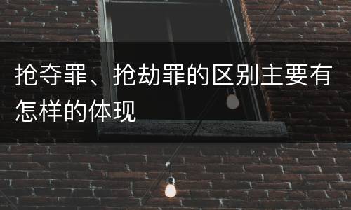 抢夺罪、抢劫罪的区别主要有怎样的体现