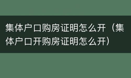 集体户口购房证明怎么开（集体户口开购房证明怎么开）