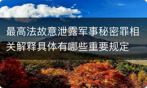 最高法故意泄露军事秘密罪相关解释具体有哪些重要规定