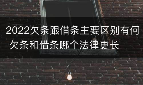2022欠条跟借条主要区别有何 欠条和借条哪个法律更长