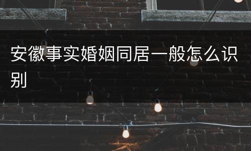 安徽事实婚姻同居一般怎么识别