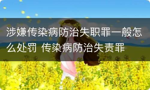 涉嫌传染病防治失职罪一般怎么处罚 传染病防治失责罪