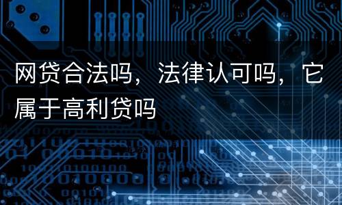 网贷合法吗，法律认可吗，它属于高利贷吗