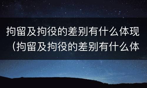 拘留及拘役的差别有什么体现（拘留及拘役的差别有什么体现呢）