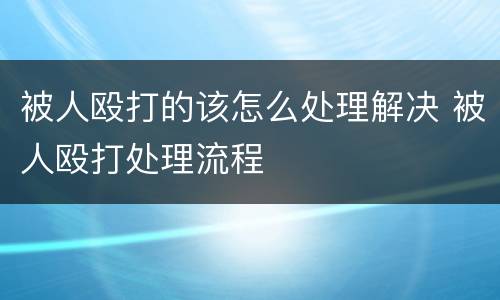 被人殴打的该怎么处理解决 被人殴打处理流程