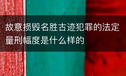 故意损毁名胜古迹犯罪的法定量刑幅度是什么样的