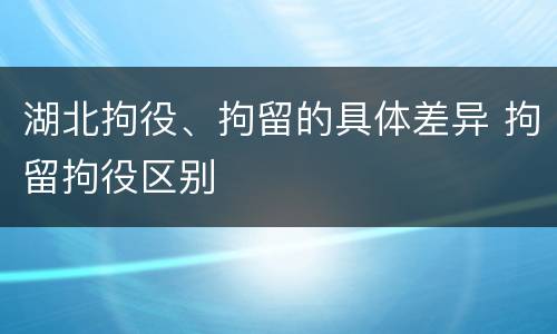 湖北拘役、拘留的具体差异 拘留拘役区别