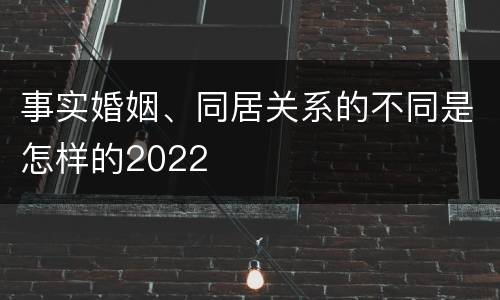 事实婚姻、同居关系的不同是怎样的2022