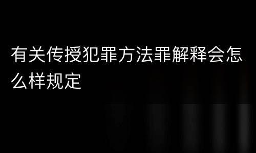 有关传授犯罪方法罪解释会怎么样规定