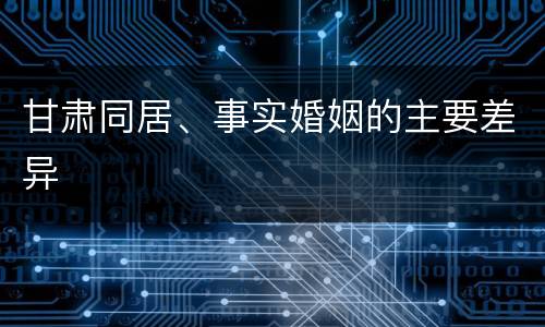 甘肃同居、事实婚姻的主要差异